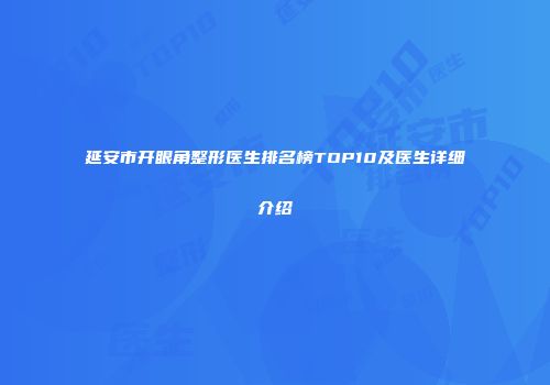 延安市开眼角整形医生排名榜TOP10及医生详细介绍