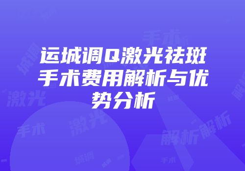 运城调Q激光祛斑手术费用解析与优势分析