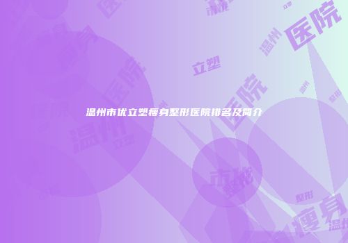 温州市优立塑瘦身整形医院排名及简介