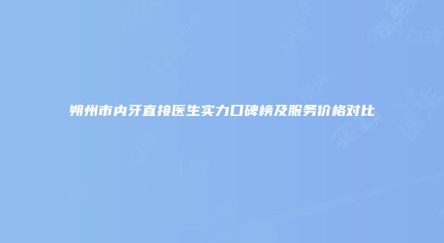 朔州市内牙直接医生实力口碑榜及服务价格对比