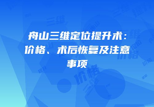 舟山三维定位提升术：价格、术后恢复及注意事项