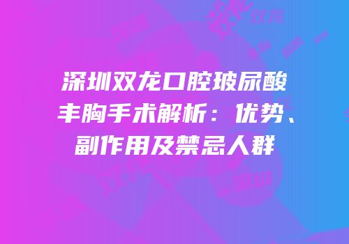 深圳双龙口腔玻尿酸丰胸手术解析：优势、副作用及禁忌人群