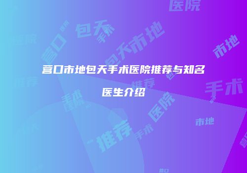 营口市地包天手术医院推荐与知名医生介绍