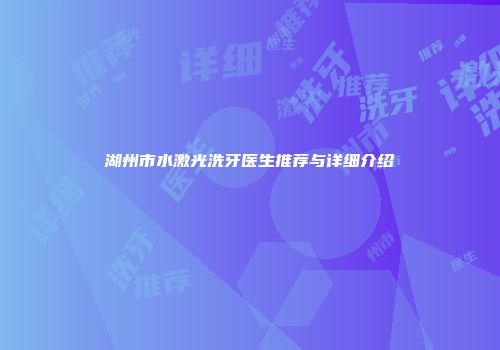 湖州市水激光洗牙医生推荐与详细介绍