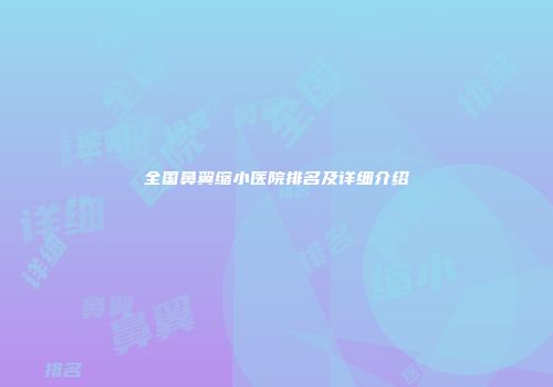 全国鼻翼缩小医院排名及详细介绍