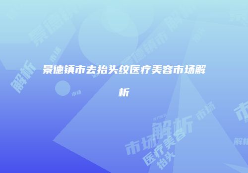 景德镇市去抬头纹医疗美容市场解析