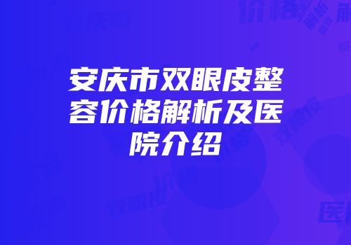 安庆市双眼皮整容价格解析及医院介绍