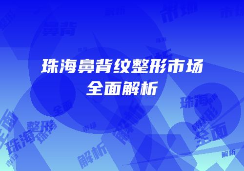 珠海鼻背纹整形市场全面解析