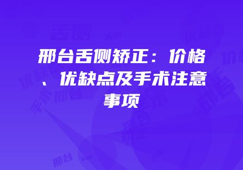 邢台舌侧矫正：价格、优缺点及手术注意事项