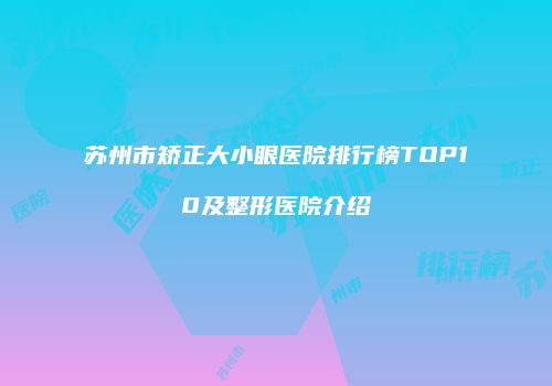 苏州市矫正大小眼医院排行榜TOP10及整形医院介绍