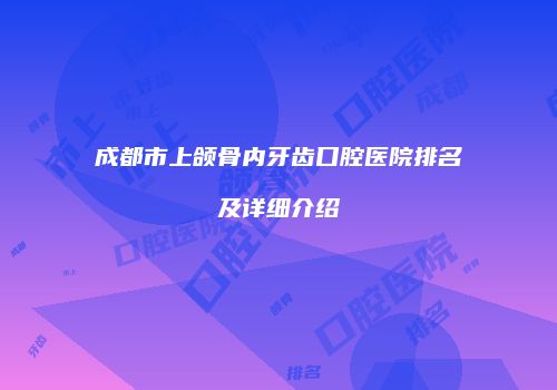 成都市上颌骨内牙齿口腔医院排名及详细介绍