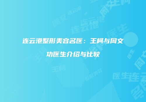 连云港整形美容名医：王柯与周文功医生介绍与比较