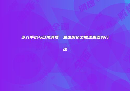 激光手术与日常调理：全面解析去除黑眼圈的方法