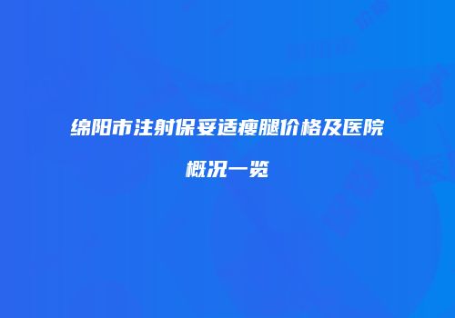 绵阳市注射保妥适瘦腿价格及医院概况一览