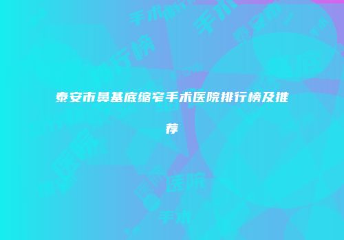 泰安市鼻基底缩窄手术医院排行榜及推荐