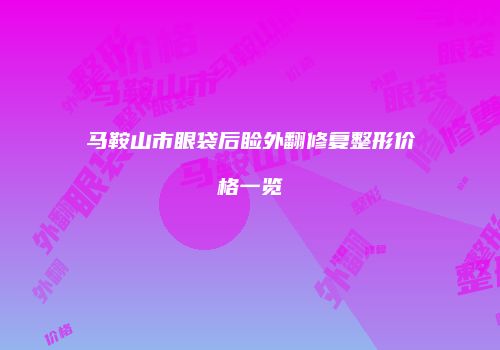 马鞍山市眼袋后睑外翻修复整形价格一览
