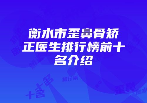 衡水市歪鼻骨矫正医生排行榜前十名介绍