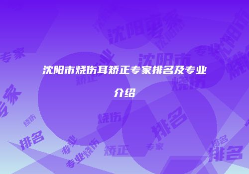沈阳市烧伤耳矫正专家排名及专业介绍