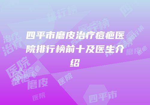 四平市磨皮治疗痘疤医院排行榜前十及医生介绍