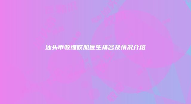 汕头市收缩咬肌医生排名及情况介绍