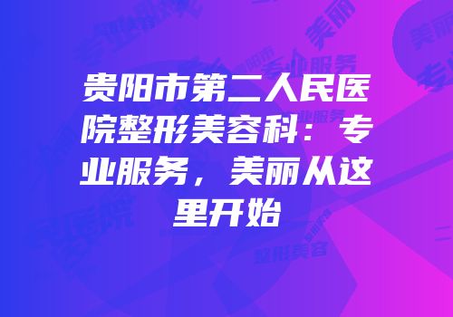 贵阳市第二人民医院整形美容科：专业服务，美丽从这里开始