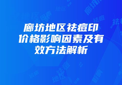 廊坊地区祛痘印价格影响因素及有效方法解析