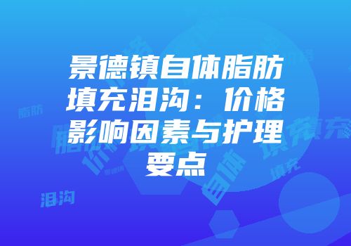 景德镇自体脂肪填充泪沟：价格影响因素与护理要点