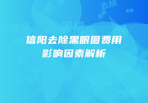 信阳去除黑眼圈费用影响因素解析