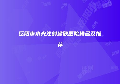 岳阳市水光注射嫩肤医院排名及推荐