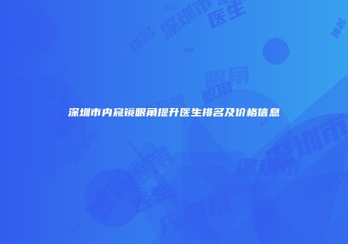 深圳市内窥镜眼角提升医生排名及价格信息