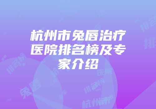 杭州市兔唇治疗医院排名榜及专家介绍
