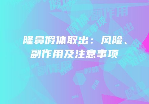隆鼻假体取出：风险、副作用及注意事项