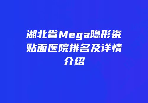 湖北省Mega隐形瓷贴面医院排名及详情介绍