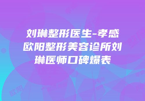 刘琳整形医生-孝感欧阳整形美容诊所刘琳医师口碑爆表