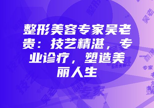 整形美容专家吴老贵：技艺精湛，专业诊疗，塑造美丽人生