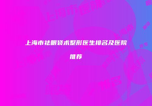 上海市祛眼袋术整形医生排名及医院推荐
