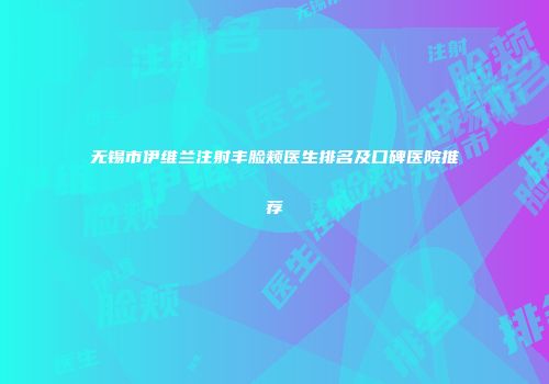 无锡市伊维兰注射丰脸颊医生排名及口碑医院推荐
