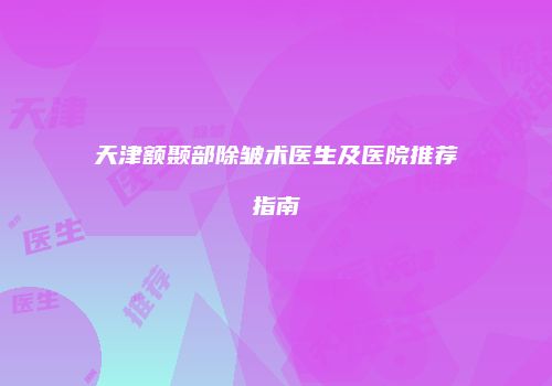 天津额颞部除皱术医生及医院推荐指南