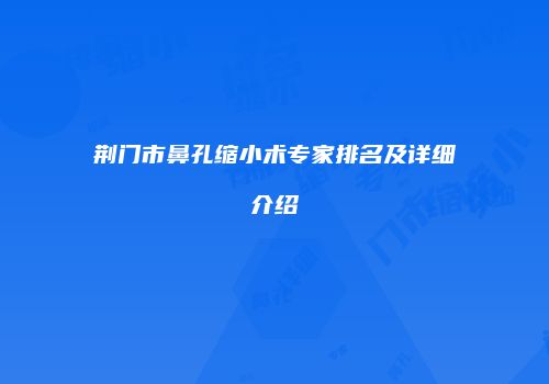 荆门市鼻孔缩小术专家排名及详细介绍