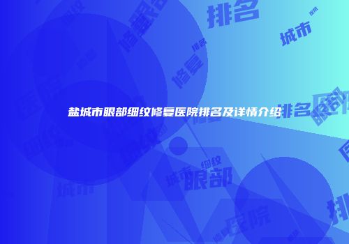 盐城市眼部细纹修复医院排名及详情介绍