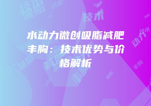 水动力微创吸脂减肥丰胸：技术优势与价格解析