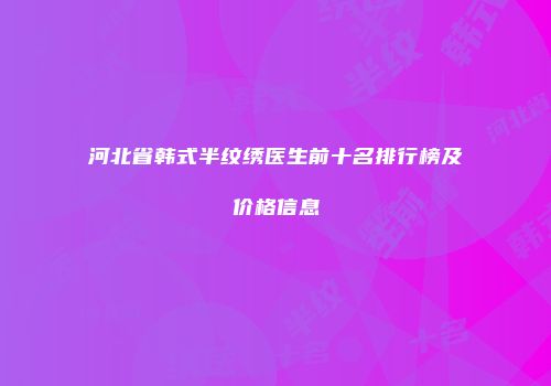 河北省韩式半纹绣医生前十名排行榜及价格信息