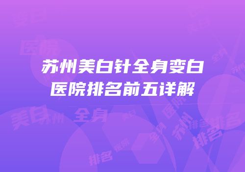 苏州美白针全身变白医院排名前五详解
