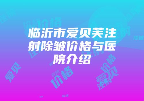 临沂市爱贝芙注射除皱价格与医院介绍