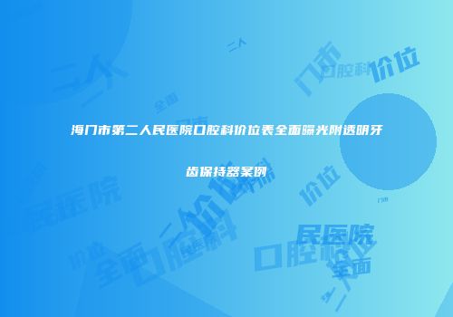 海门市第二人民医院口腔科价位表全面曝光附透明牙齿保持器案例
