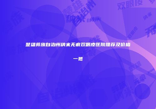 楚雄彝族自治州纳米无痕双眼皮医院推荐及价格一览