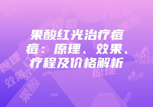 果酸红光治疗痘痘：原理、效果、疗程及价格解析