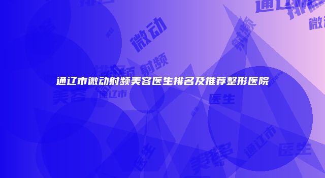 通辽市微动射频美容医生排名及推荐整形医院