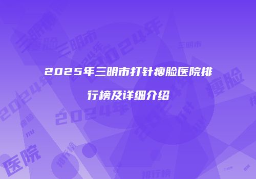 2025年三明市打针瘦脸医院排行榜及详细介绍