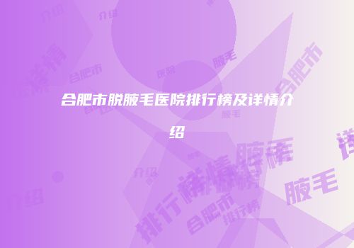 合肥市脱腋毛医院排行榜及详情介绍
